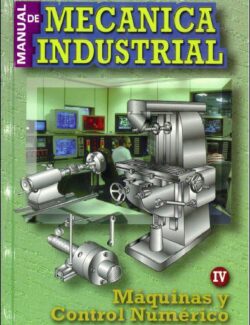 Manual de Mecánica Industrial Máquinas y Control Numérico – Gonzalo F. R. Cuesta, Angel S. Sánchez, Ramon P. León, Juan C. G. Espinosa – 1ra Edición