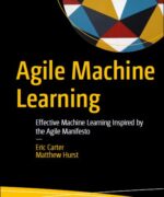 agile machine learning effective machine learning inspired by the agile manifesto eric carter matthewhurst 1st edition