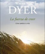 La Fuerza de Creer: Cómo Cambiar tu Vida - Wayne W. Dyer - 1ra Edición