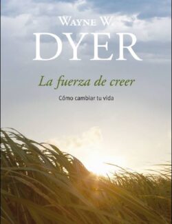 La Fuerza de Creer: Cómo Cambiar tu Vida – Wayne W. Dyer – 1ra Edición