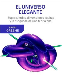 El Universo Elegante: Supercuerdas, Dimensiones Ocultas y la Búsqueda de una Teoría Final – Brian Greene