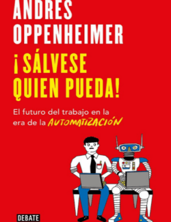 ¡Sálvese Quien Pueda! El Futuro del Trabajo en la Era de la Automatización – Andrés Oppenheimer
