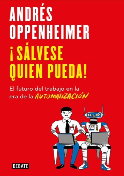 ¡Sálvese Quien Pueda! El Futuro del Trabajo en la Era de la Automatización - Andrés Oppenheimer