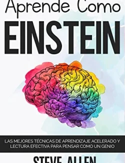 Aprende Como Einstein: Técnicas de Aprendizaje Acelerado y Lectura Efectiva para Pensar Como un Genio – Steve Allen D. – 1ra Edición
