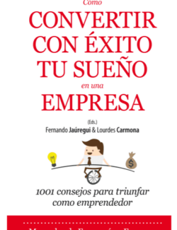 Cómo Convertir con Éxito tu Sueño en una Empresa: 1001 Consejos para Triunfar como Emprendedor – Fernando Jaúregui, Lourdes Carmona – 1ra Edición