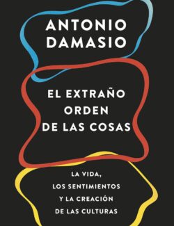 El Extraño Orden de las Cosas: La Vida, los Sentimientos y la Creación de las Culturas – Antonio Damasio – 1ra Edición