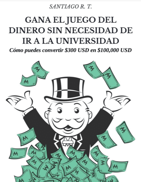 Gana el Juego del Dinero Sin Necesidad de ir a la Universidad Como Convertir 300 USD en 100000 USD Santiago R. T. – 1ra Edicion