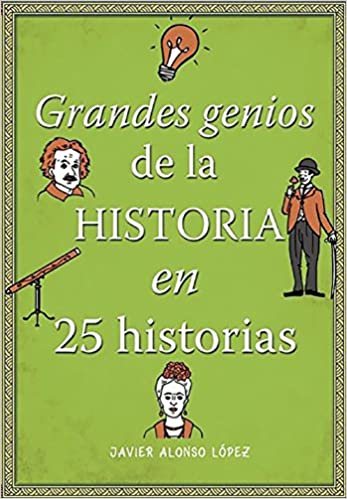 Grandes Genios de la Historia en 25 Historias - Javier Alonso López - 1ra Edición