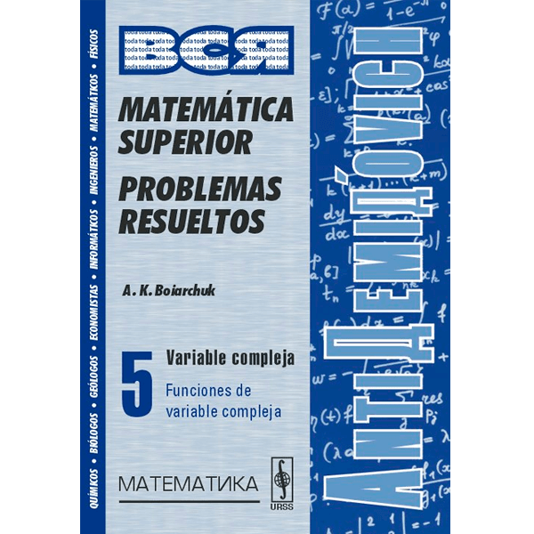 Matemática Superior: Problemas Resueltos. 5 Variable Compleja - A. K. Boiarchuk - 1ra Edición 2 Matematica Superior Problemas Resueltos. 5 Variable Compleja – A. K. Boiarchuk – 1ra Edicion