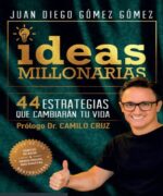 Ideas Millonarias: 44 Estrategias que Cambiarán tu Vida - Juan Diego Gómez Gómez - 1ra Edición
