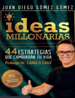 Ideas Millonarias: 44 Estrategias que Cambiarán tu Vida – Juan Diego Gómez Gómez – 1ra Edición