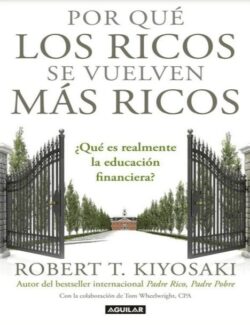 Por Qué los Ricos Se Vuelven Más Ricos - Robert T. Kiyosaki - 1ra Edición