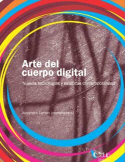 Arte del Cuerpo Digital: Nuevas Tecnologías y Estéticas Contemporáneas - Alejandra Ceriani - 1ra Edición
