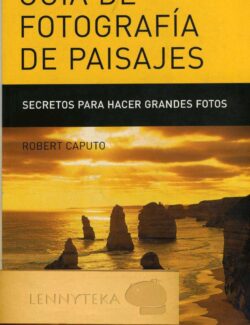 Guía de Fotografía de Paisajes: Secretos para Hacer Grandes Fotos – Robert Caputo – 1ra Edición