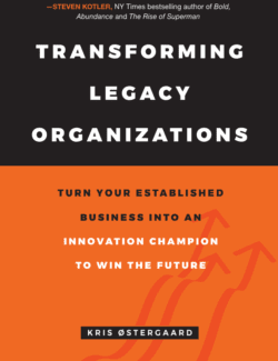 Transforming Legacy Organizations: Turn your Established Business into an Innovation Champion to Win the Future
