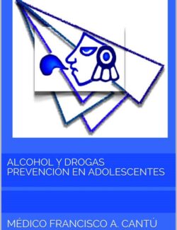 Alcohol y Drogas: Prevención en los Adolescentes – Francisco A. Cantú Guzmán – 1ra Edición