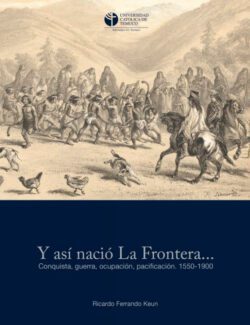 Y Así Nació la Frontera… Conquista, Guerra, Ocupación, Paci?cación 1550-1900 – Ricardo Ferrando Keun