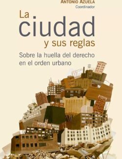 La Ciudad y sus Reglas: Sobre la Huella del Derecho en el Orden Urbano – Antonio Azuela – 1ra Edición