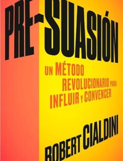 Presuasión: Un Método Revolucionario para Influir y Persuadir – Robert Cialdini – 1ra Edición