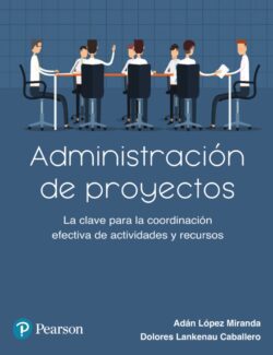 Administración de Proyectos: La Clave para la Coordinación Efectiva de Actividades y Recursos – Adán López Miranda, Dolores Lankenau Caballero – 1ra Edición