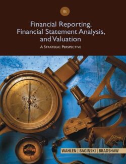 Financial Reporting, Financial Statement Analysis and Valuation – James M. Wahlen, Stephen P. Baginski, Mark T. Bradshaw – 8th Edition