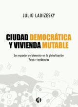 Ciudad Democrática y Vivienda Mutable: Los Espacios de Bienestar en la Globalización – Julio Ladizesky – 1ra Edición